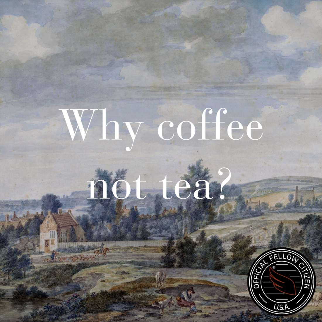 Historic image of American rolling hills and blue sky. "Why coffee not tea?" with the "Official Fellow Citizen USA" coffee seal. 